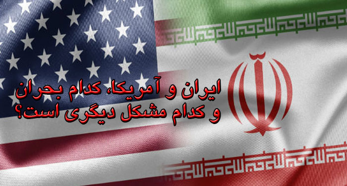ایران و آمریکا، کدام بحران و کدام مشکل دیگری است؟