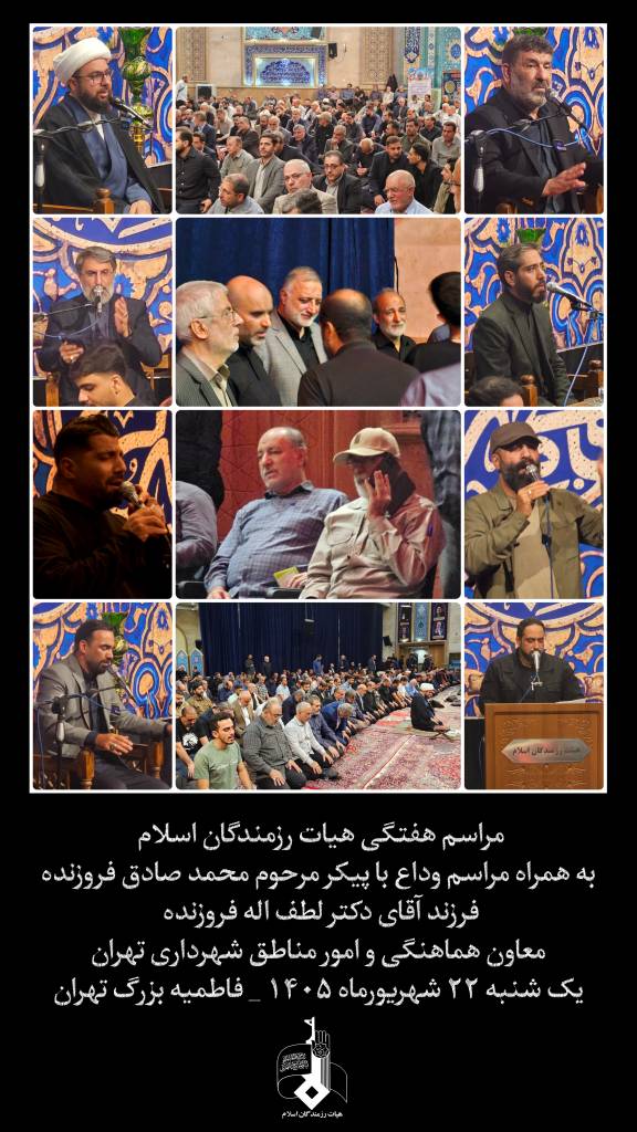 مراسم هفتگی هیات رزمندگان اسلام | وداع با پیکر مرحوم محمد صادق فروزنده در فاطمیه بزرگ تهران

توضیحات متا (Meta Description):
گزارش تصویری از مراسم هفتگی هیات رزمندگان اسلام، همراه با مراسم وداع با پیکر مرحوم محمد صادق فروزنده، فرزند دکتر لطف‌اله فروزنده معاون هماهنگی و امور مناطق شهرداری تهران. این مراسم یک‌شنبه ۲۲ شهریورماه ۱۴۰۵ در فاطمیه بزرگ تهران برگزار شد.

متن بدنه (برای وب‌سایت یا خبرگزاری):

مراسم هفتگی هیات رزمندگان اسلام روز یک‌شنبه، ۲۲ شهریورماه ۱۴۰۵، در فاطمیه بزرگ تهران برگزار شد. این مراسم همزمان با آیین وداع با پیکر مرحوم محمد صادق فروزنده، فرزند آقای دکتر لطف‌اله فروزنده، معاون هماهنگی و امور مناطق شهرداری تهران، همراه بود.

در این مراسم، جمعی از مسئولان، اعضای هیات و عموم علاقه‌مندان حضور یافتند و ضمن اقامه نماز جماعت، مراتب همدردی خود را با خانواده مرحوم فروزنده ابراز داشتند.

کلمات کلیدی پیشنهادی:
هیات رزمندگان اسلام، مراسم هفتگی هیات، فاطمیه بزرگ تهران، محمد صادق فروزنده، دکتر لطف‌اله فروزنده، شهرداری تهران، مراسم وداع، شهریور ۱۴۰۵